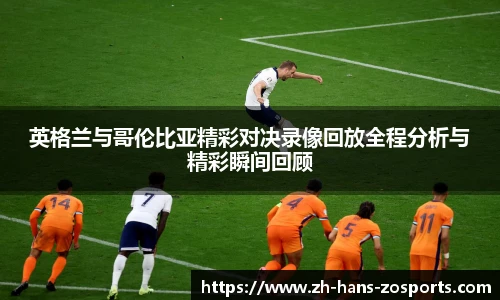 英格兰与哥伦比亚精彩对决录像回放全程分析与精彩瞬间回顾