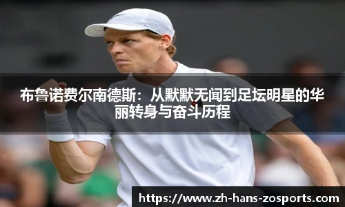 布鲁诺费尔南德斯：从默默无闻到足坛明星的华丽转身与奋斗历程